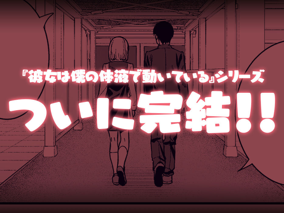 彼女は僕の体液で動いている Final Phase|たつか 彼女は僕の体液で動いている Final Phase|たつか